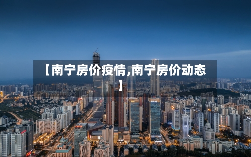 【南宁房价疫情,南宁房价动态】