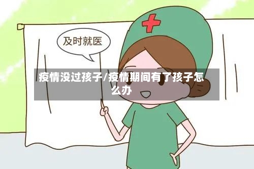 疫情没过孩子/疫情期间有了孩子怎么办