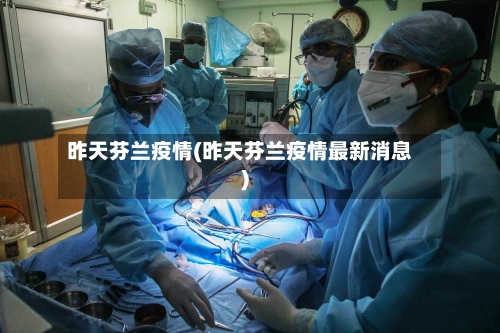 昨天芬兰疫情(昨天芬兰疫情最新消息)