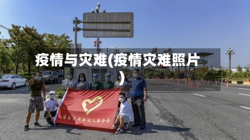 疫情与灾难(疫情灾难照片)