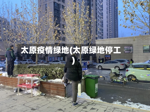 太原疫情绿地(太原绿地停工)
