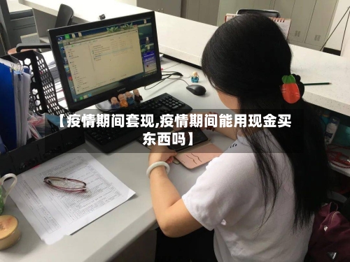 【疫情期间套现,疫情期间能用现金买东西吗】