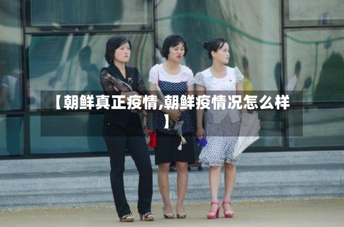 【朝鲜真正疫情,朝鲜疫情况怎么样】-第2张图片