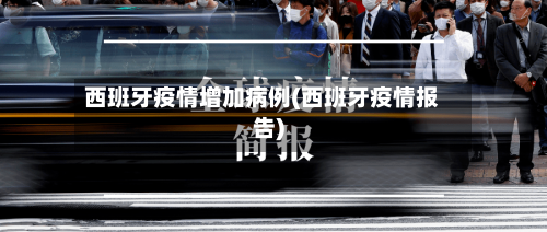 西班牙疫情增加病例(西班牙疫情报告)-第3张图片