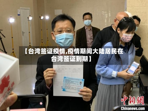 【台湾签证疫情,疫情期间大陆居民在台湾签证到期】