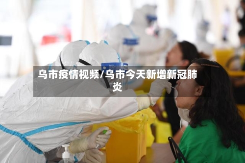 乌市疫情视频/乌市今天新增新冠肺炎-第2张图片