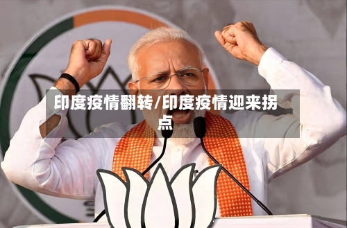 印度疫情翻转/印度疫情迎来拐点
