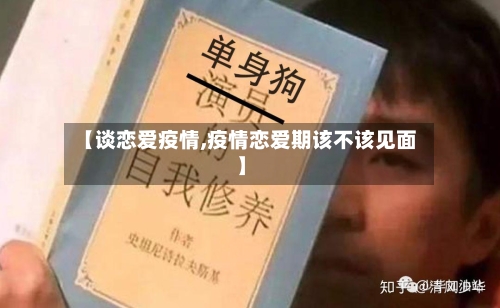 【谈恋爱疫情,疫情恋爱期该不该见面】-第3张图片