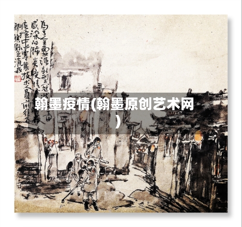 翰墨疫情(翰墨原创艺术网)-第2张图片