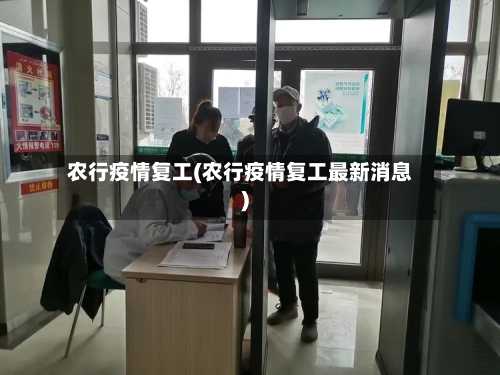 农行疫情复工(农行疫情复工最新消息)-第2张图片