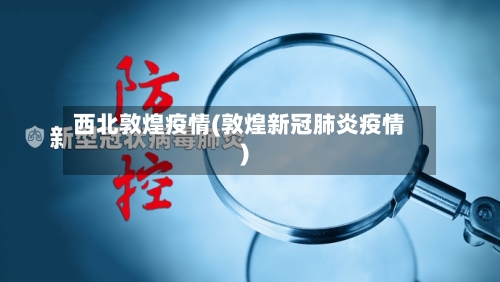 西北敦煌疫情(敦煌新冠肺炎疫情)-第2张图片
