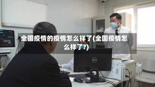 全国疫情的疫情怎么样了(全国疫情怎么样了?)
