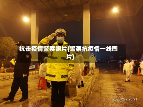 抗击疫情警察照片(警察抗疫情一线图片)-第3张图片