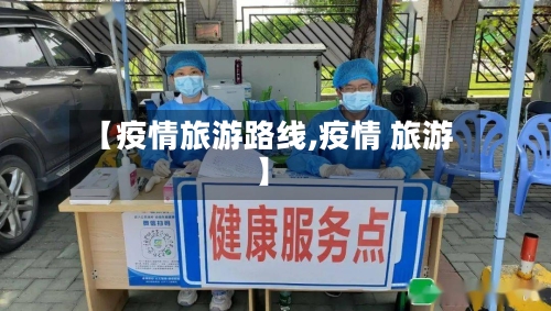 【疫情旅游路线,疫情 旅游】-第3张图片