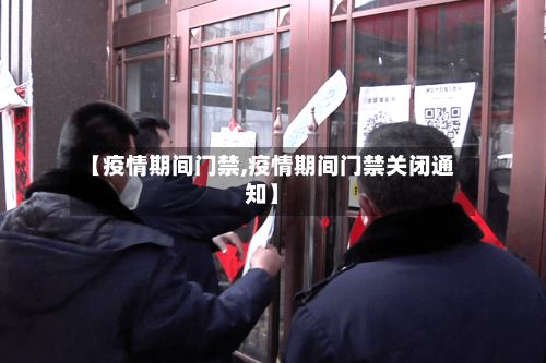 【疫情期间门禁,疫情期间门禁关闭通知】