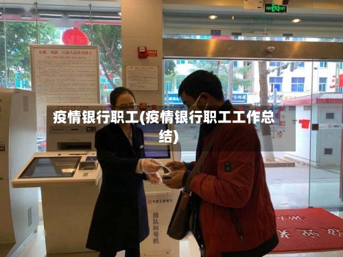 疫情银行职工(疫情银行职工工作总结)-第2张图片