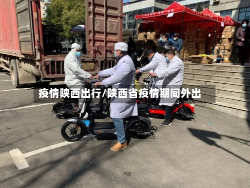 疫情陕西出行/陕西省疫情期间外出-第2张图片