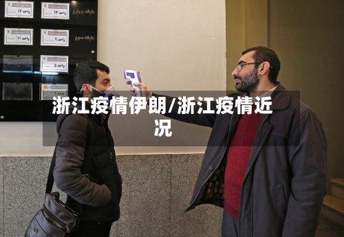 浙江疫情伊朗/浙江疫情近况-第2张图片