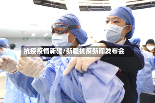 抗疫疫情新疆/新疆抗疫新闻发布会
