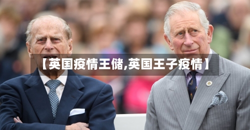 【英国疫情王储,英国王子疫情】
