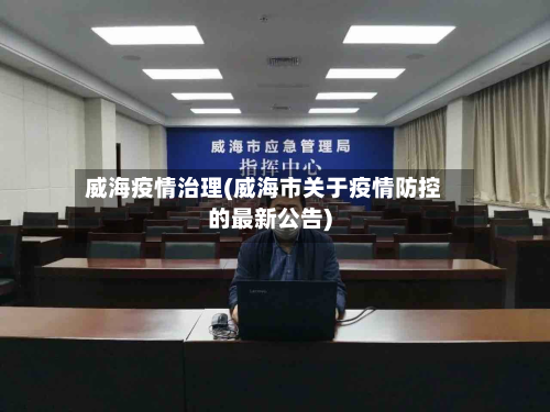 威海疫情治理(威海市关于疫情防控的最新公告)
