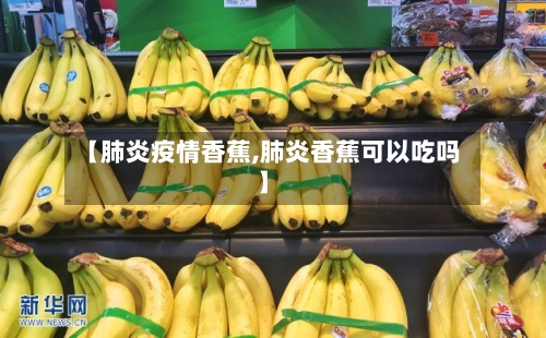 【肺炎疫情香蕉,肺炎香蕉可以吃吗】-第2张图片