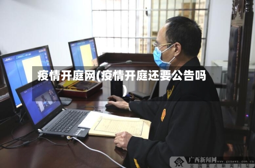 疫情开庭网(疫情开庭还要公告吗)