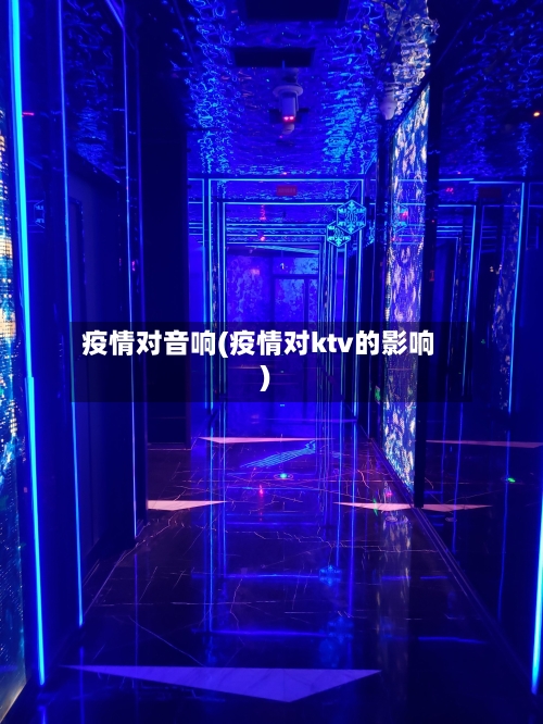 疫情对音响(疫情对ktv的影响)-第2张图片