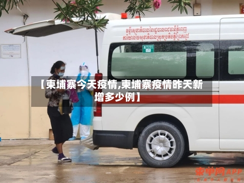 【柬埔寨今天疫情,柬埔寨疫情昨天新增多少例】-第2张图片
