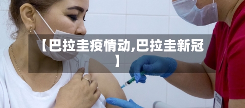 【巴拉圭疫情动,巴拉圭新冠】