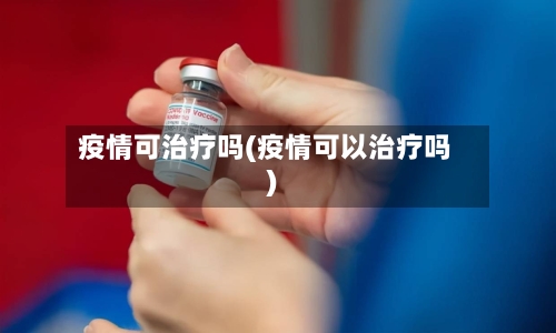 疫情可治疗吗(疫情可以治疗吗)