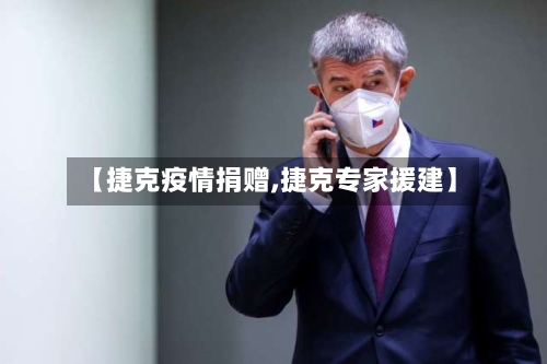 【捷克疫情捐赠,捷克专家援建】-第2张图片