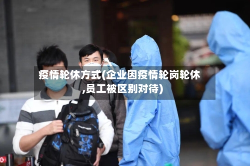 疫情轮休方式(企业因疫情轮岗轮休,员工被区别对待)-第3张图片