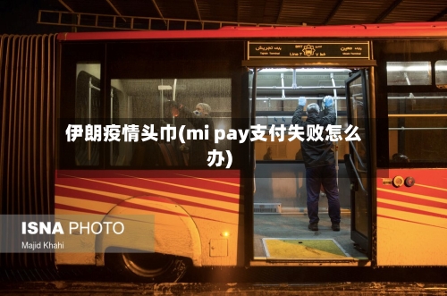 伊朗疫情头巾(mi pay支付失败怎么办)