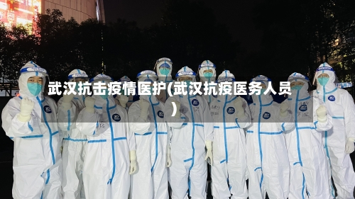 武汉抗击疫情医护(武汉抗疫医务人员)