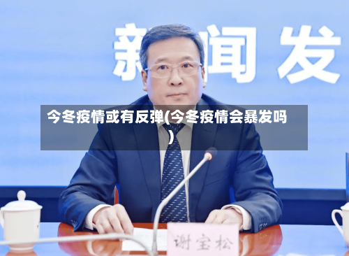 今冬疫情或有反弹(今冬疫情会暴发吗)-第3张图片