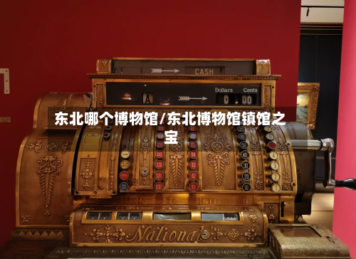 东北哪个博物馆/东北博物馆镇馆之宝-第2张图片