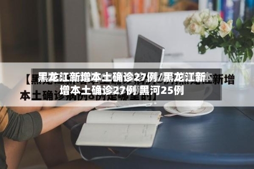 黑龙江新增本土确诊27例/黑龙江新增本土确诊27例 黑河25例-第2张图片