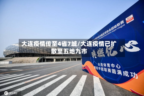 大连疫情传至4省7城/大连疫情已扩散至五地九市-第3张图片