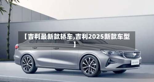 【吉利最新款轿车,吉利2025新款车型】