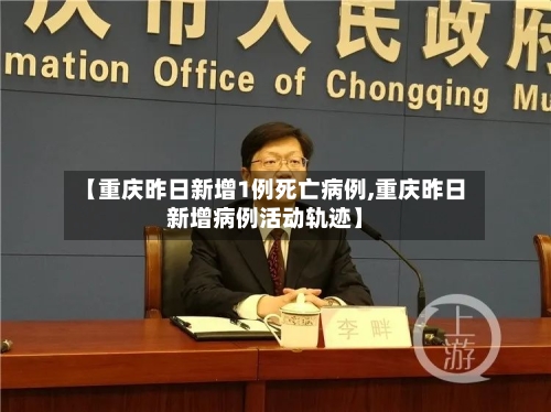 【重庆昨日新增1例死亡病例,重庆昨日新增病例活动轨迹】-第2张图片