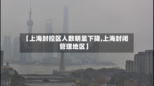 【上海封控区人数明显下降,上海封闭管理地区】-第2张图片