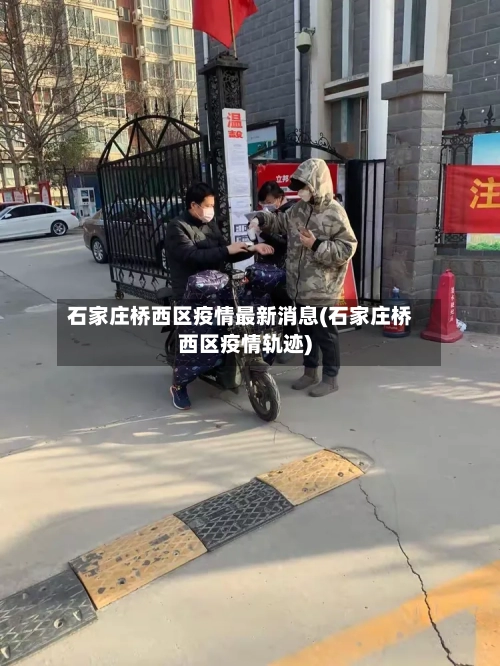石家庄桥西区疫情最新消息(石家庄桥西区疫情轨迹)