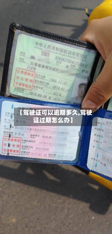 【驾驶证可以逾期多久,驾驶证过期怎么办】
