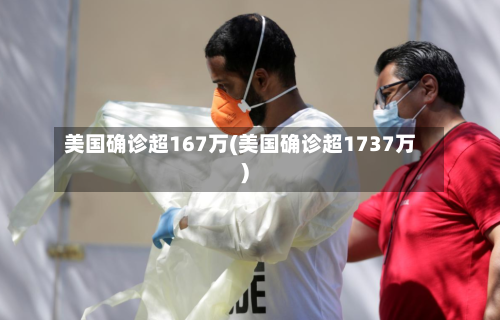 美国确诊超167万(美国确诊超1737万)-第2张图片