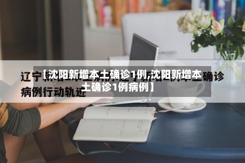 【沈阳新增本土确诊1例,沈阳新增本土确诊1例病例】-第3张图片