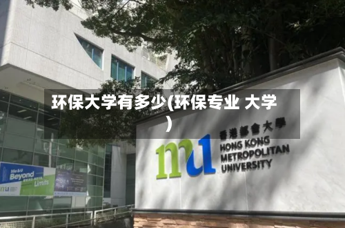 环保大学有多少(环保专业 大学)