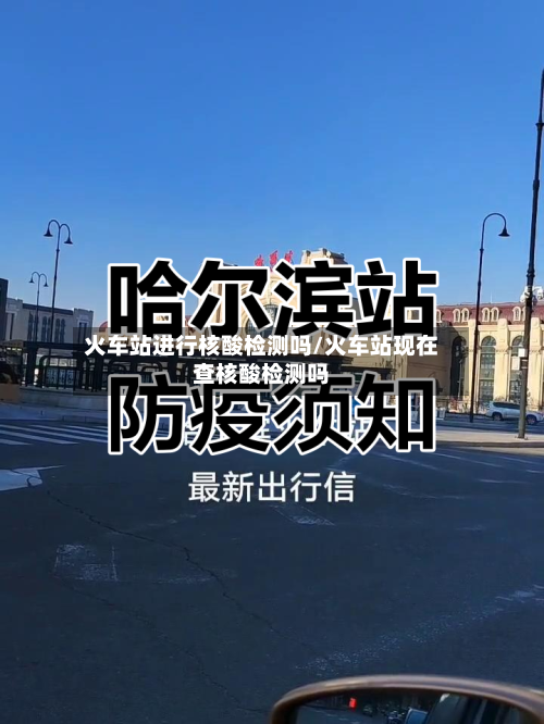 火车站进行核酸检测吗/火车站现在查核酸检测吗