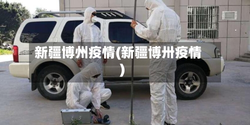 新疆博州疫情(新疆博卅疫情)