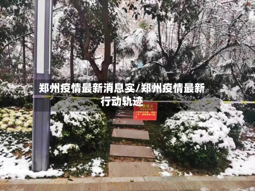 郑州疫情最新消息实/郑州疫情最新行动轨迹